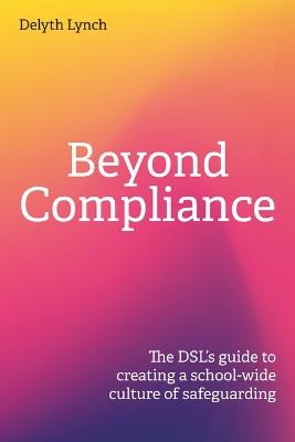 Beyond Compliance: The DSL's guide to creating a school-wide culture of safeguarding - Delyth Lynch - cover