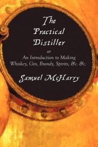 The Practical Distiller, or An Introduction to Making Whiskey, Gin, Brandy, Spirits, &c. &c. - Samuel McHarry - cover