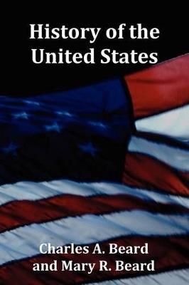 History of the United States - with Index, Topical Syllabus, footnotes, tables of populations and Presidents and copious illustrations - Charles a Beard,Mary R Beard - cover