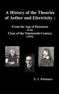 A History of the Theories of Aether and Electricity: from the Age of Descartes to the Close of the Nineteenth Century (1910), (fully Illustrated) - Edmund Taylor Whittaker - cover