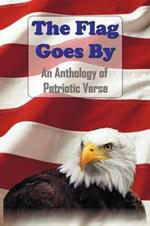 The Flag Goes By: an Anthology of Patriotic Verse