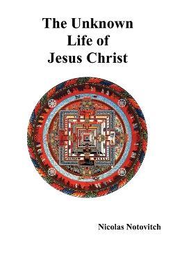 The Unknown Life of Jesus Christ - Nicolas Notovitch - cover