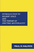 Introduction to Hilbert Space and the Theory of Spectral Multiplicity - Paul R Halmos - cover