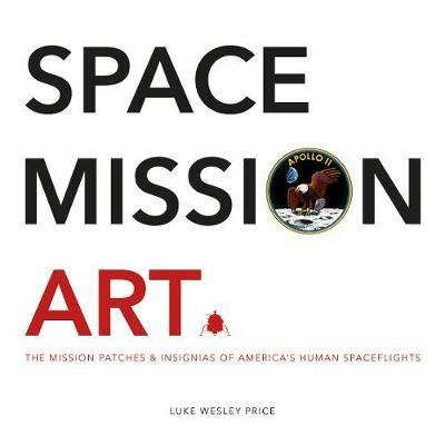 Space Mission Art: The Mission Patches & Insignias of America's Human Spaceflights - Luke Wesley Price - cover
