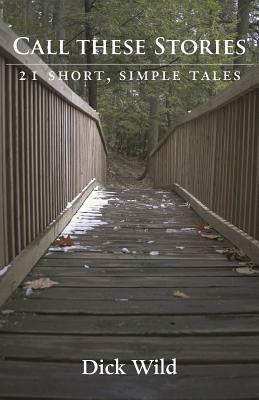 Call These Stories - 21 Short, Simple Tales - Dick Wild - cover