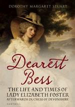 Dearest Bess: The Life and Times of Lady Elizabeth Foster Afterwards Duchess of Devons