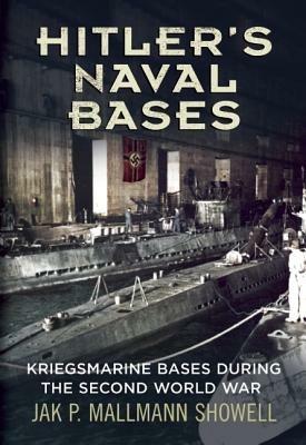 Hitler's Naval Bases: Kriegsmarine Bases During the Second World War - Jak P. Mallmann Showell - cover