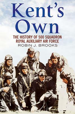 Kent's Own: The Story of No. 500 (County of Kent) Squadron Royal Auxiliary Air Force - Robin J. Brooks - cover
