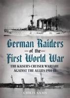 German Raiders of the First World War: The Kaiser's Cruiser Warfare Against the Allies 1914-15