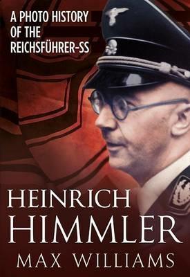 Heinrich Himmler: A Photo History of the Reichsfuhrer-Ss - Max Williams - cover