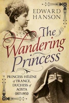 Wandering Princess: Princess Helene of France, Duchess of Aosta 1871-1951 - Edward W. Hanson - cover