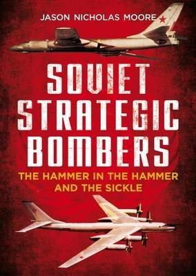 Soviet Strategic Bombers: The Hammer in the Hammer and the Sickle - Jason Nicholas Moore - cover