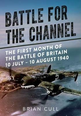 Battle for the Channel: The First Month of the Battle of Britain 10 July - 10 August 1940 - Brian Cull - cover