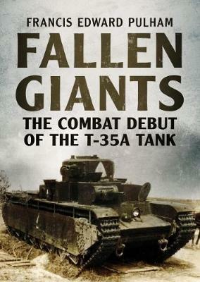 Fallen Giants: The Combat Debut of the T-35a Tank - Francis Pulham - cover