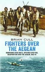 Fighters Over the Aegean: Hurricanes Over Crete, Spitfires Over Kos, Beaufighters Over the Aegean