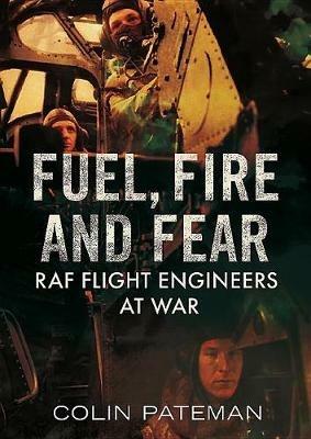 Fuel Fire And Fear: RAF Flight Engineers at War - Colin Pateman - cover