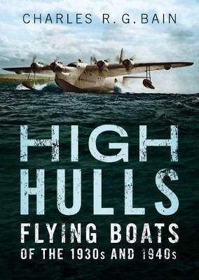 High Hulls: Flying Boats of the 1930s and 1940s - Charles Bain - cover