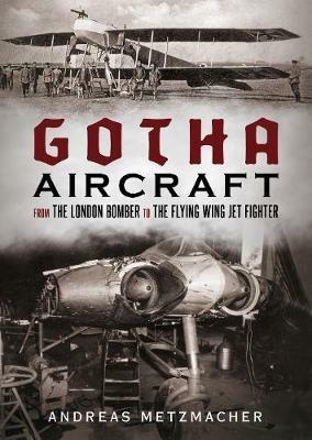 Gotha Aircraft: From the London Bomber to the Flying Wing Jet Fighter - Andreas Metzmacher - cover