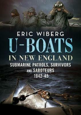 U-Boats in New England: Submarine Patrols, Survivors and Saboteurs 1942-45 - Eric Wiberg - cover