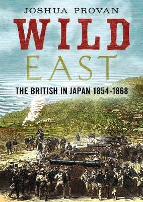 Wild East: The British in Japan 1854-1868 - Josh Provan - cover