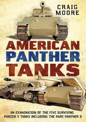 American Panther Tanks: An Examination of the Five Surviving Panzer V Tanks including the Rare Panther II - Craig Moore - cover