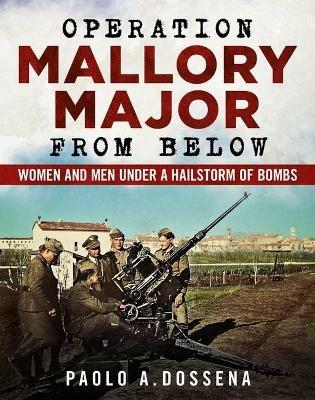 Operation Mallory Major from Below: Soldiers under a Hailstorm of Bombs - Paolo Dossena - cover