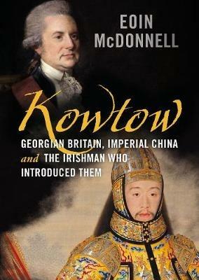Kowtow: Georgian Britain, Imperial China and the Irishman Who Introduced Them - Eoin McDonnell - cover