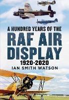 A Hundred Years of the RAF Air Display: 1920-2020 - Ian Smith Watson - cover