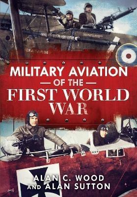Military Aviation of the First World War: The Aces of the Allies and the Central Powers - Alan C. Wood,Alan Sutton - cover
