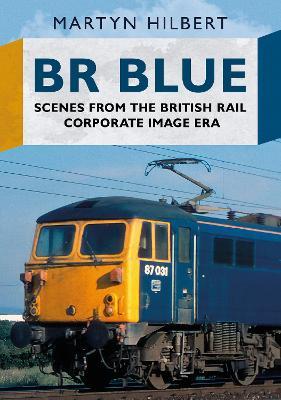 BR Blue: Scenes from the British Rail Corporate Image Era - Martyn Hilbert - cover