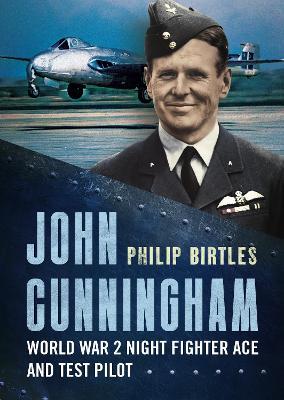 John Cunningham: Second World War Night Fighter Ace and Test Pilot - Philip Birtles - cover