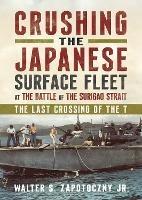 Crushing the Japanese Surface Fleet at the Battle of the Surigao Strait: The Last Crossing of the T - Walter S. Zapotoczny Jr - cover
