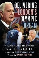 Delivering London's Olympic Dream: A Long Life in Sport - Craig Reedie - cover
