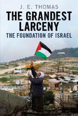 The Grandest Larceny: The Foundation of Israel - J. E. Thomas - cover