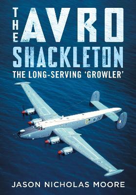 The Avro Shackleton: The Long-Serving 'Growler' - Jason Nicholas Moore - cover