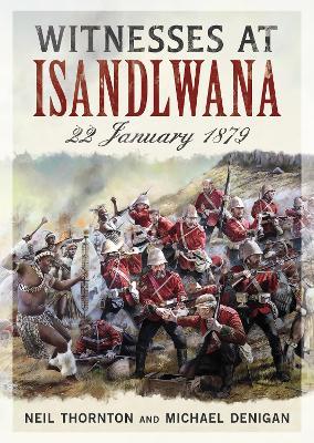 Witnesses at Isandlwana: 22 January 1879 - Neil Thornton,Michael Denigan - cover