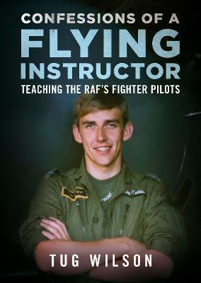 Confessions of a Flying Instructor: Teaching the RAF's Fighter Pilots - Tug Wilson - cover