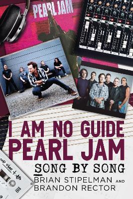 I Am No Guide-Pearl Jam: Song by Song - Brian Stipelman,Brandon Rector - cover