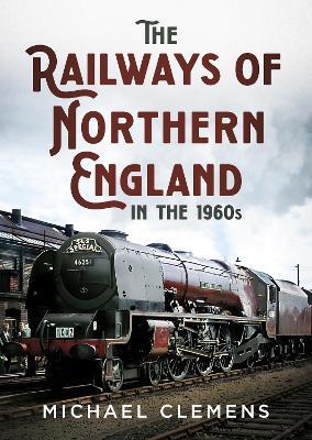 The Railways of Northern England in the 1960s - Michael Clemens - cover