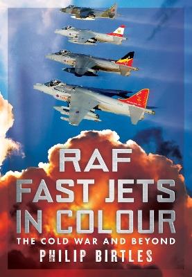 RAF Fast Jets in Colour: The Cold War and Beyond - Philip Birtles - cover
