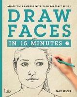 Draw Faces in 15 Minutes: Amaze your friends with your portrait skills - Jake Spicer - cover
