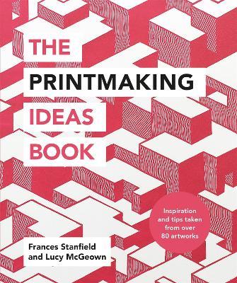 The Printmaking Ideas Book - Frances Stanfield,Lucy McGeown - cover
