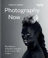 Photography Now: Fifty Pioneers Defining Photography for the Twenty-First Century - Charlotte Jansen - cover