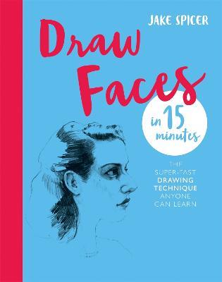 Draw Faces in 15 Minutes: Amaze your friends with your portrait skills - Jake Spicer - cover