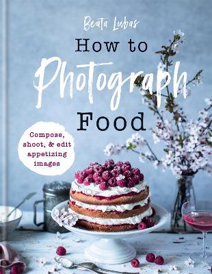 How to Photograph Food - Beata Lubas - cover