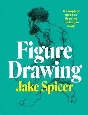 Figure Drawing: A complete guide to drawing the human body - Jake Spicer - cover