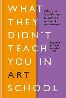What They Didn't Teach You in Art School: What you need to know to survive as an artist