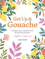 Get Up & Gouache: Unleash your creativity with 20 painting projects