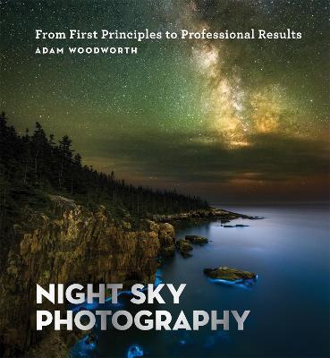 Night Sky Photography: From First Principles to Professional Results - Adam Woodworth - cover