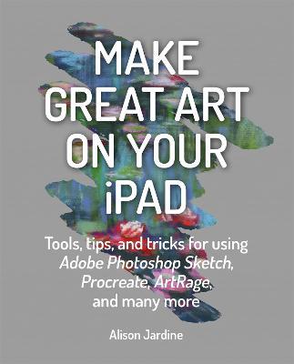 Make Great Art on Your iPad: Draw, Paint & Share - Alison Jardine - cover